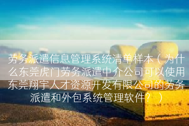 劳务派遣信息管理系统清单样本（为什么东莞虎门劳务派遣中介公司可以使用东莞翔宇人才资源开发有限公司的劳务派遣和外包系统管理软件？）