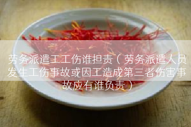 劳务派遣工工伤谁担责（劳务派遣人员发生工伤事故或因工造成第三者伤害事故应有谁负责）