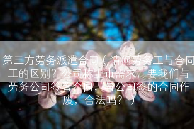 第三方劳务派遣合同（请问劳务工与合同工的区别？公司称上市需求，要我们与劳务公司签署合同，与公司签的合同作废，合法吗？）