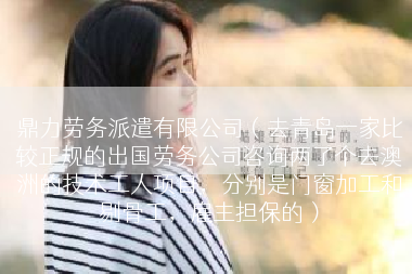 鼎力劳务派遣有限公司（去青岛一家比较正规的出国劳务公司咨询两了个去澳洲的技术工人项目，分别是门窗加工和剔骨工，雇主担保的）