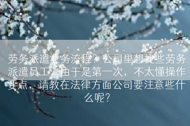 劳务派遣业务流程？公司里想找些劳务派遣员工，由于是第一次，不太懂操作要点，请教在法律方面公司要注意些什么呢？
