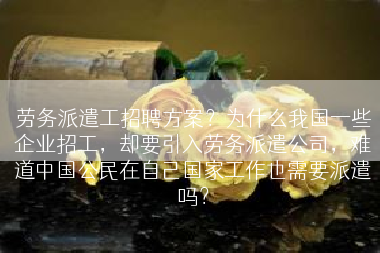 劳务派遣工招聘方案？为什么我国一些企业招工，却要引入劳务派遣公司，难道中国公民在自己国家工作也需要派遣吗？