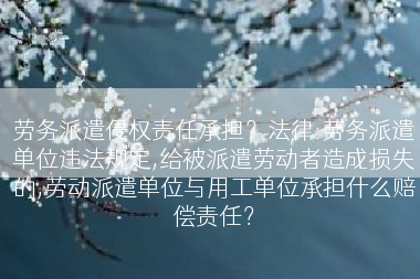 劳务派遣侵权责任承担？法律:劳务派遣单位违法规定,给被派遣劳动者造成损失的,劳动派遣单位与用工单位承担什么赔偿责任？