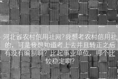 河北省农村信用社网?我想考农村信用社的，可是我想知道考上去并且转正之后有没有编制啊？比起事业单位，哪个比较稳定啊?
