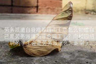 劳务派遣自我推荐理由（您怎么知道自己是劳务派遣而非合同工呢？向校园招聘的学生会是劳务派遣么？谢谢）