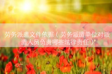 劳务派遣文件依据（劳务派遣单位对派遣人员负责哪些法律责任）
