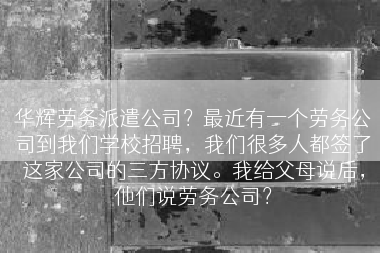 华辉劳务派遣公司？最近有一个劳务公司到我们学校招聘，我们很多人都签了这家公司的三方协议。我给父母说后，他们说劳务公司？