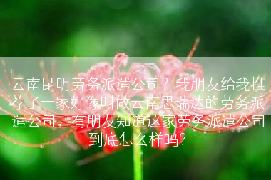 云南昆明劳务派遣公司？我朋友给我推荐了一家好像叫做云南思瑞达的劳务派遣公司，有朋友知道这家劳务派遣公司到底怎么样吗？