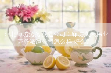 河北廊坊劳务派遣公司（廊坊久天伟业劳务派遣公司怎么样 好么？）