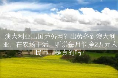 澳大利亚出国劳务网？出劳务到澳大利亚，在农场干活，听说每月能挣2万元人民币，是真的吗？