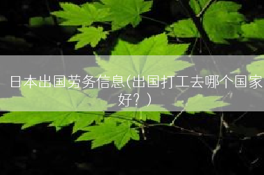 日本出国劳务信息(出国打工去哪个国家好？)
