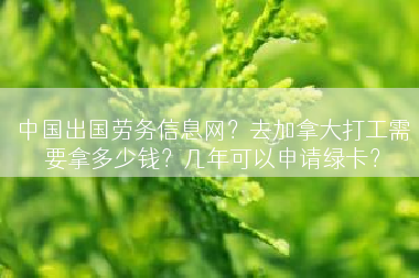 中国出国劳务信息网？去加拿大打工需要拿多少钱？几年可以申请绿卡？
