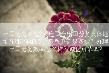 出国劳务网站?大连国合出国劳务具体地址在哪?详细点，联系电话是多少？办理出国劳务效率怎么样？诚信可靠吗?