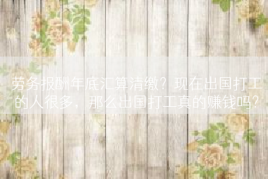 劳务报酬年底汇算清缴？现在出国打工的人很多，那么出国打工真的赚钱吗？