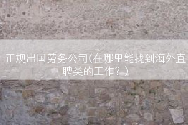 正规出国劳务公司(在哪里能找到海外直聘类的工作？)