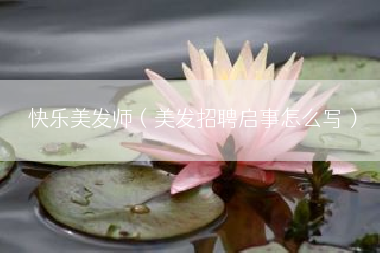 快乐美发师（美发招聘启事怎么写）