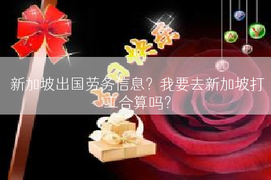 新加坡出国劳务信息？我要去新加坡打工合算吗？