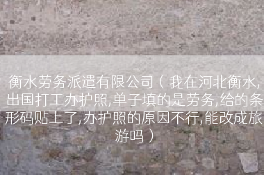 衡水劳务派遣有限公司（我在河北衡水,出国打工办护照,单子填的是劳务,给的条形码贴上了,办护照的原因不行,能改成旅游吗）