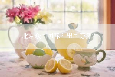 北京众国国际？出国劳务？