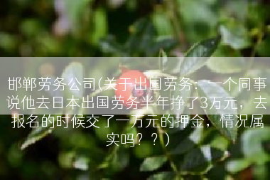 邯郸劳务公司(关于出国劳务：一个同事说他去日本出国劳务半年挣了3万元，去报名的时候交了一万元的押金，情况属实吗？？)
