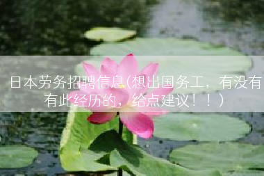 日本劳务招聘信息(想出国务工，有没有有此经历的，给点建议！！)