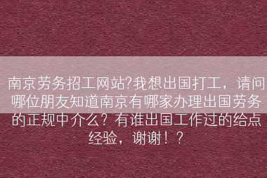 南京劳务招工网站?我想出国打工，请问哪位朋友知道南京有哪家办理出国劳务的正规中介么？有谁出国工作过的给点经验，谢谢！?
