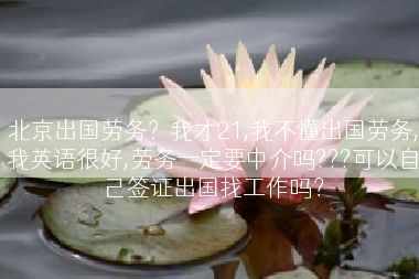 北京出国劳务？我才21,我不懂出国劳务,我英语很好,劳务一定要中介吗???可以自己签证出国找工作吗？