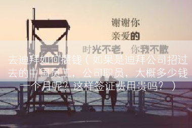 去迪拜如何攒钱（如果是迪拜公司招过去的中国员工，公司职员，大概多少钱一个月呢？这样签证费用贵吗？）