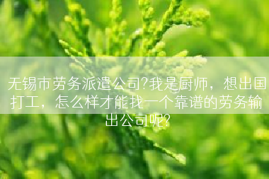 无锡市劳务派遣公司?我是厨师，想出国打工，怎么样才能找一个靠谱的劳务输出公司呢?