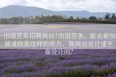 出国劳务招聘网站?出国劳务，能去新加坡或欧美这样的地方，做网站设计或平面设计吗?