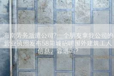 海南劳务派遣公司?一个朋友拿我公司的营业执照发布58同城招聘国外建筑工人信息，靠谱吗?