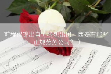 前程似锦出自（我想出国，西安有那些正规劳务公司？）