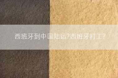西班牙到中国陆运?西班牙打工?