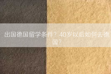 出国德国留学条件？40岁以后如何去德国？