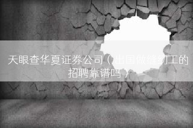 天眼查华夏证券公司（出国做缝纫工的招聘靠谱吗）
