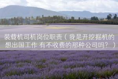装载机司机岗位职责（我是开挖掘机的 想出国工作 有不收费的那种公司吗？）