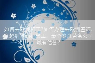 如何去欧洲打工?如何办理去欧洲签证，我想到欧洲打黑工，最个签证劳务公司最有信誉?