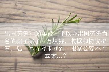 出国劳务？09年被一个以办出国劳务为名的骗子骗了三万块钱，收据和协议都有，后一直寻找未找到，报案公安不予立案...？