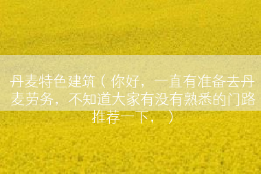 丹麦特色建筑（你好，一直有准备去丹麦劳务，不知道大家有没有熟悉的门路推荐一下，）