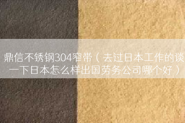 鼎信不锈钢304窄带（去过日本工作的谈一下日本怎么样出国劳务公司哪个好）