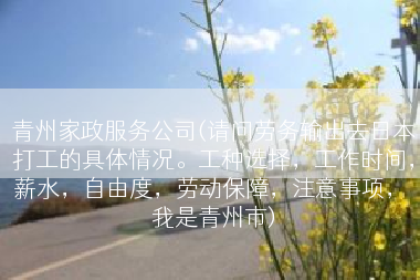 青州家政服务公司(请问劳务输出去日本打工的具体情况。工种选择，工作时间，薪水，自由度，劳动保障，注意事项， 我是青州市)
