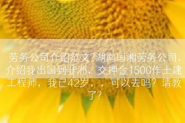 劳务公司介绍范文?湖南国湘劳务公司，介绍我出国到非洲，交押金1500作土建工程师，我已42岁，，可以去吗？请教了?
