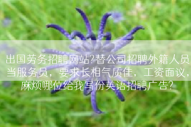 出国劳务招聘网站?替公司招聘外籍人员当服务员，要求长相气质佳，工资面议，麻烦哪位给我写份英语招聘广告?