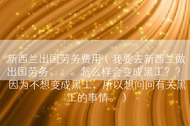 新西兰出国劳务费用（我要去新西兰做出国劳务。。。怎么样会变成黑工？？ 因为不想变成黑工，所以想问问有关黑工的事情。）