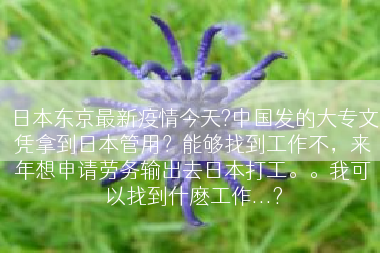 日本东京最新疫情今天?中国发的大专文凭拿到日本管用？能够找到工作不，来年想申请劳务输出去日本打工。。我可以找到什麽工作...?