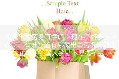 免费出国劳务可靠吗（现在有好多黑中介呀，有谁知道有哪家出国劳务公司比较正规呀？骗人的就不要提了。）