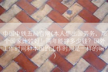 中国中铁五局官网(本人想出国劳务，那个国家比较好！两年能挣多少钱？国外工作时间和本国的工作时间是一样的嘛？)
