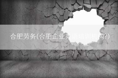 合肥劳务(合肥企业英语培训机构?)