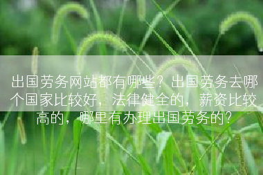 出国劳务网站都有哪些？出国劳务去哪个国家比较好，法律健全的，薪资比较高的，哪里有办理出国劳务的？