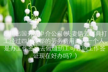 四川出国劳务中介公司(夫妻俩去瑞典打工经过四川成都的劳务费用两万一个人，是办工作签，去做缝纫工可靠吗工作签证现在好办吗？)